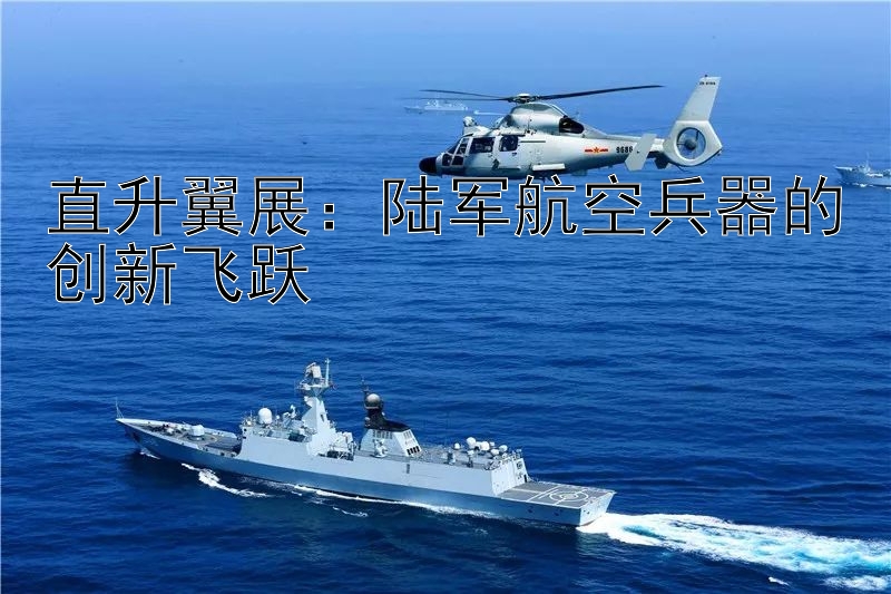 直升翼展：陆军航空兵器的创新飞跃